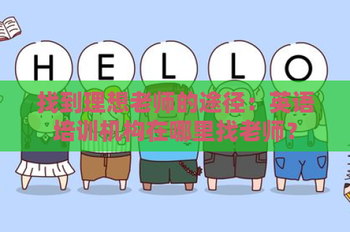 找到理想老师的途径：英语培训机构在哪里找老师？