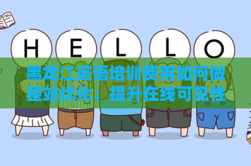 黑龙江英语培训费用如何做整站优化：提升在线可见性与竞争力