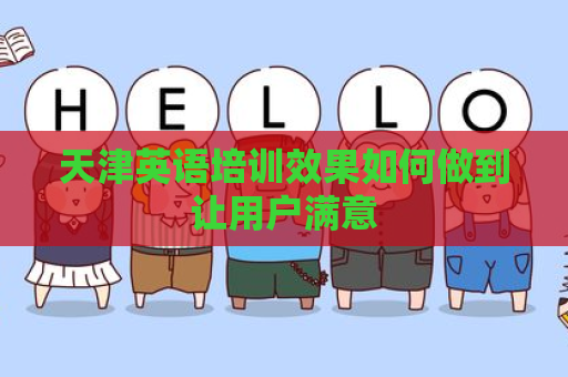 天津英语培训效果如何做到让用户满意