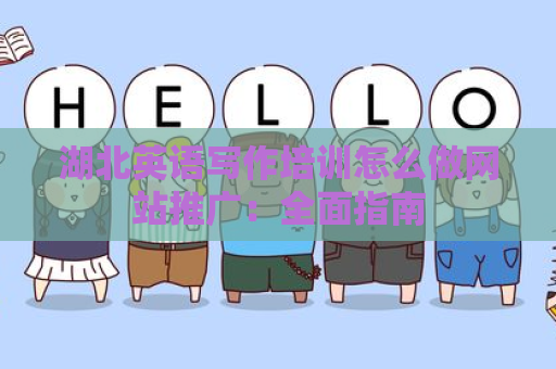 湖北英语写作培训怎么做网站推广：全面指南