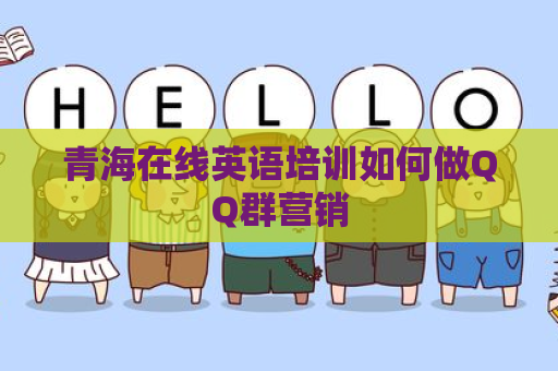 青海在线英语培训如何做QQ群营销