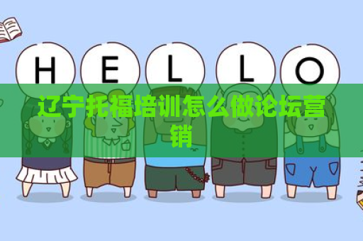 辽宁托福培训怎么做论坛营销