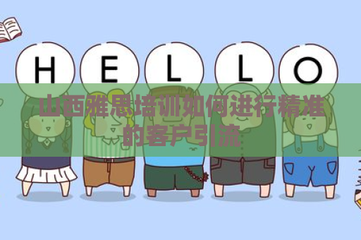 山西雅思培训如何进行精准的客户引流