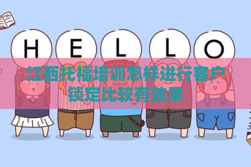 江西托福培训怎样进行客户锁定比较有效果