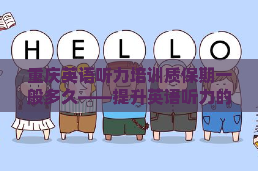重庆英语听力培训质保期一般多久——提升英语听力的保障解析