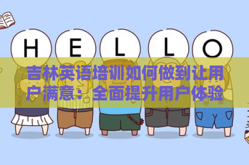 吉林英语培训如何做到让用户满意：全面提升用户体验的关键因素