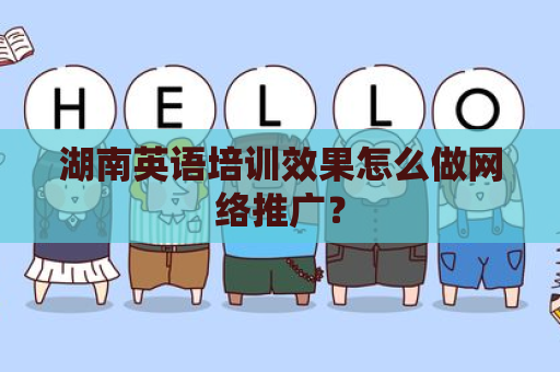 湖南英语培训效果怎么做网络推广？