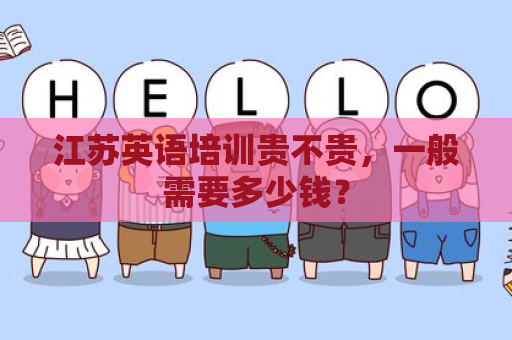 江苏英语培训贵不贵，一般需要多少钱？