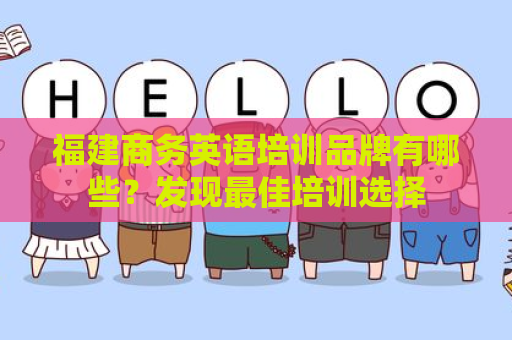 福建商务英语培训品牌有哪些？发现最佳培训选择