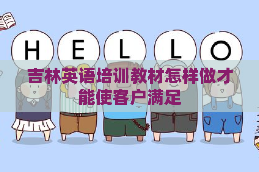 吉林英语培训教材怎样做才能使客户满足