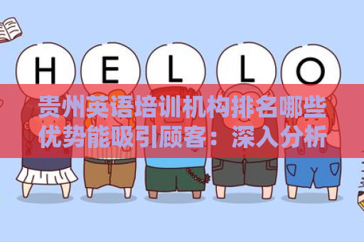 贵州英语培训机构排名哪些优势能吸引顾客：深入分析与比较