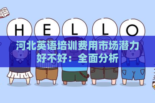 河北英语培训费用市场潜力好不好：全面分析