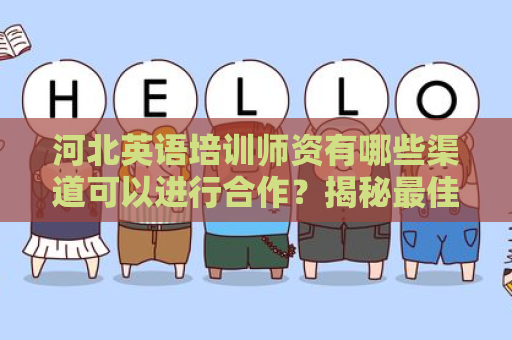 河北英语培训师资有哪些渠道可以进行合作？揭秘最佳合作途径