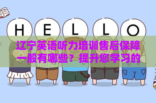 辽宁英语听力培训售后保障一般有哪些？提升您学习的信心和效果