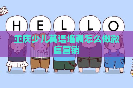 重庆少儿英语培训怎么做微信营销