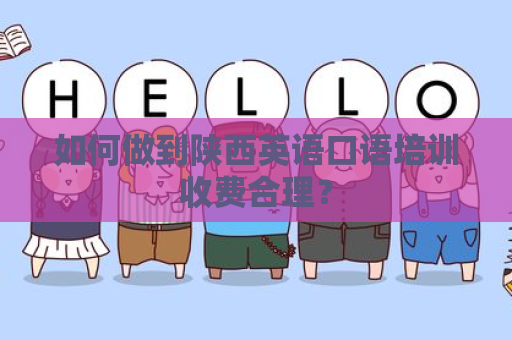如何做到陕西英语口语培训收费合理？