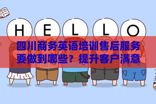 四川商务英语培训售后服务要做到哪些？提升客户满意度的秘诀