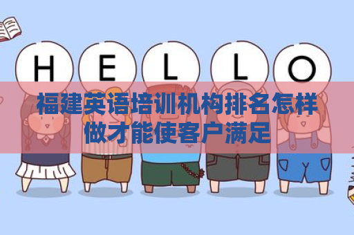 福建英语培训机构排名怎样做才能使客户满足