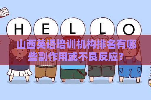 山西英语培训机构排名有哪些副作用或不良反应？