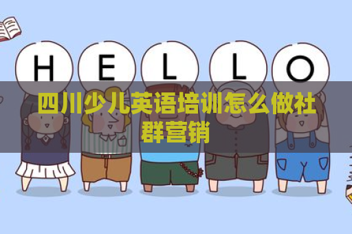 四川少儿英语培训怎么做社群营销