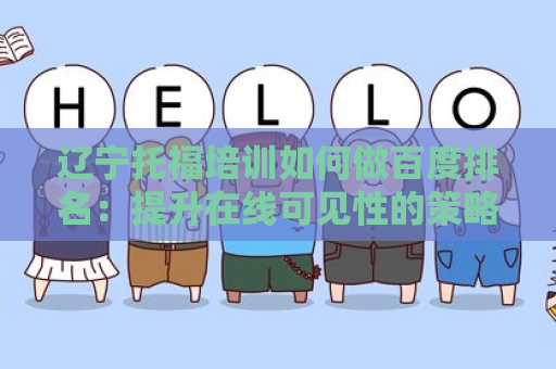 辽宁托福培训如何做百度排名：提升在线可见性的策略和技巧