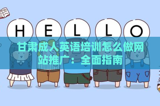 甘肃成人英语培训怎么做网站推广：全面指南