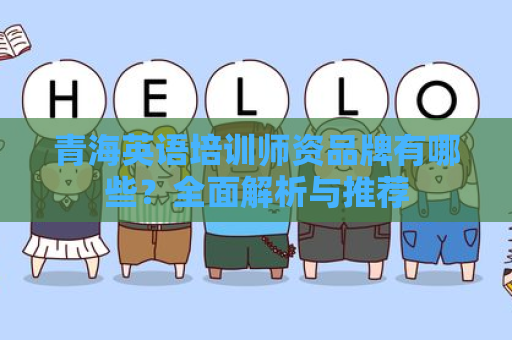 青海英语培训师资品牌有哪些？全面解析与推荐