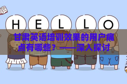 甘肃英语培训效果的用户痛点有哪些？——深入探讨
