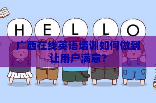 广西在线英语培训如何做到让用户满意？
