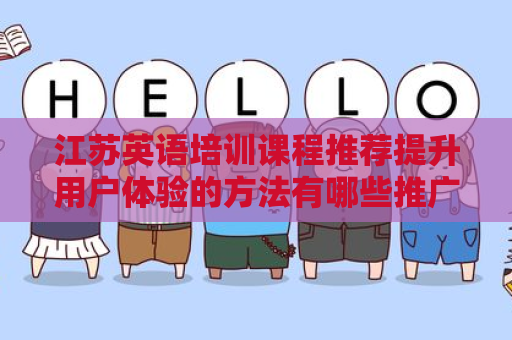 江苏英语培训课程推荐提升用户体验的方法有哪些推广方式有哪些