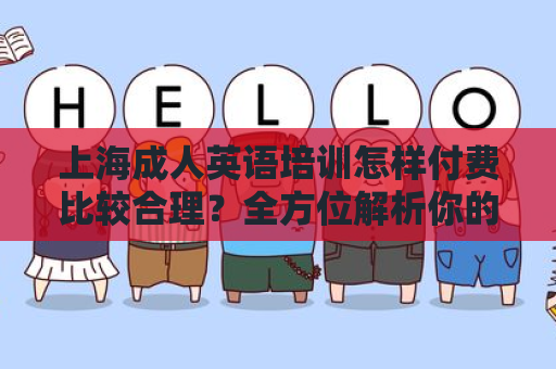 上海成人英语培训怎样付费比较合理？全方位解析你的选择