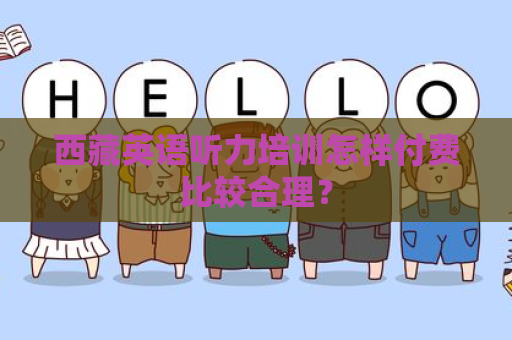 西藏英语听力培训怎样付费比较合理？