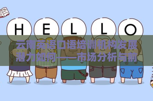 云南英语口语培训机构发展潜力如何——市场分析与前景展望