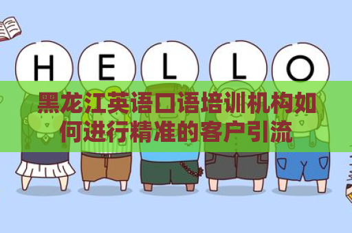 黑龙江英语口语培训机构如何进行精准的客户引流