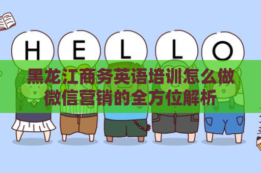 黑龙江商务英语培训怎么做微信营销的全方位解析