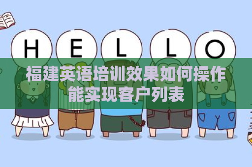 福建英语培训效果如何操作能实现客户列表
