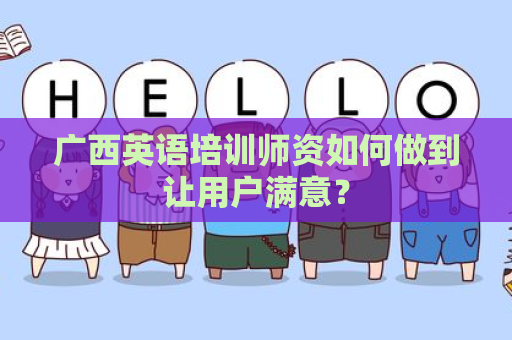 广西英语培训师资如何做到让用户满意？