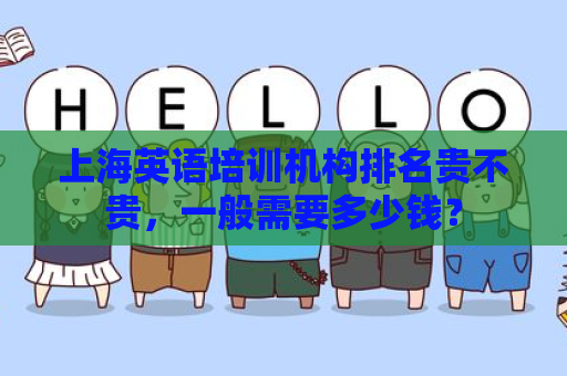 上海英语培训机构排名贵不贵，一般需要多少钱？