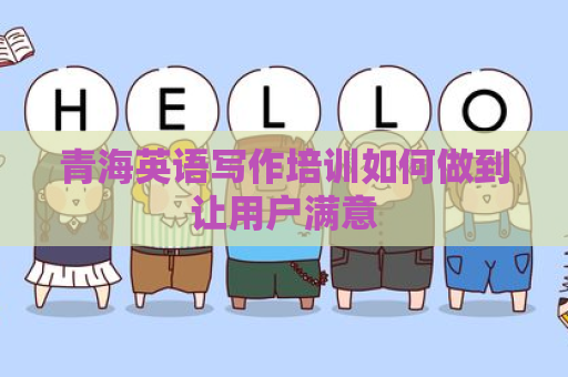 青海英语写作培训如何做到让用户满意