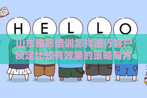 山东雅思培训怎样进行客户锁定比较有效果的策略与方法