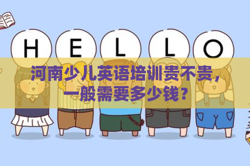 河南少儿英语培训贵不贵，一般需要多少钱？