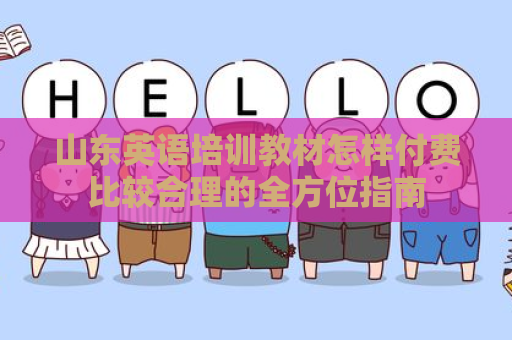 山东英语培训教材怎样付费比较合理的全方位指南