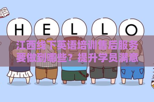 江西线下英语培训售后服务要做到哪些？提升学员满意度的方法