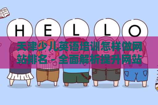 天津少儿英语培训怎样做网站排名 - 全面解析提升网站曝光率