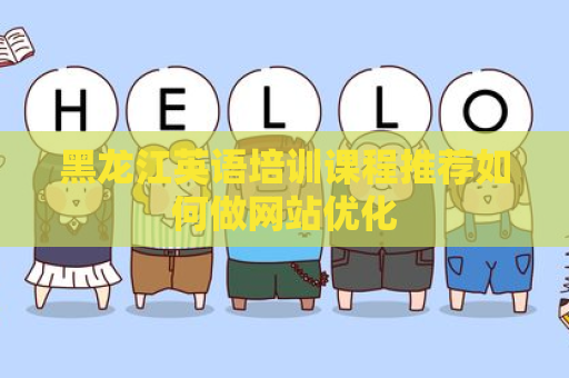 黑龙江英语培训课程推荐如何做网站优化