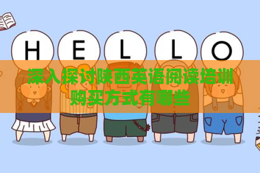 深入探讨陕西英语阅读培训购买方式有哪些