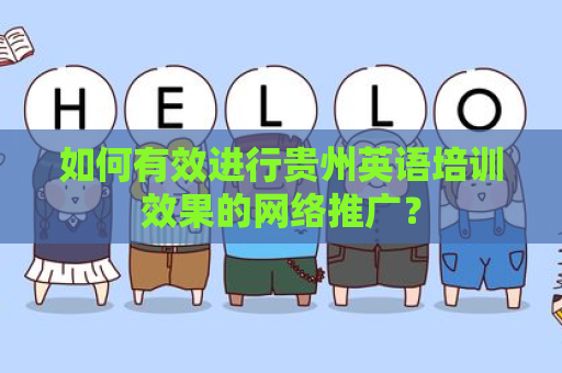 如何有效进行贵州英语培训效果的网络推广？