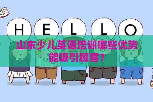 山东少儿英语培训哪些优势能吸引顾客？