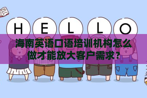 海南英语口语培训机构怎么做才能放大客户需求？