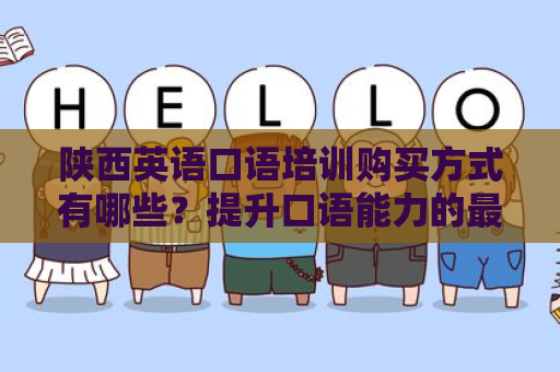 陕西英语口语培训购买方式有哪些？提升口语能力的最佳选择